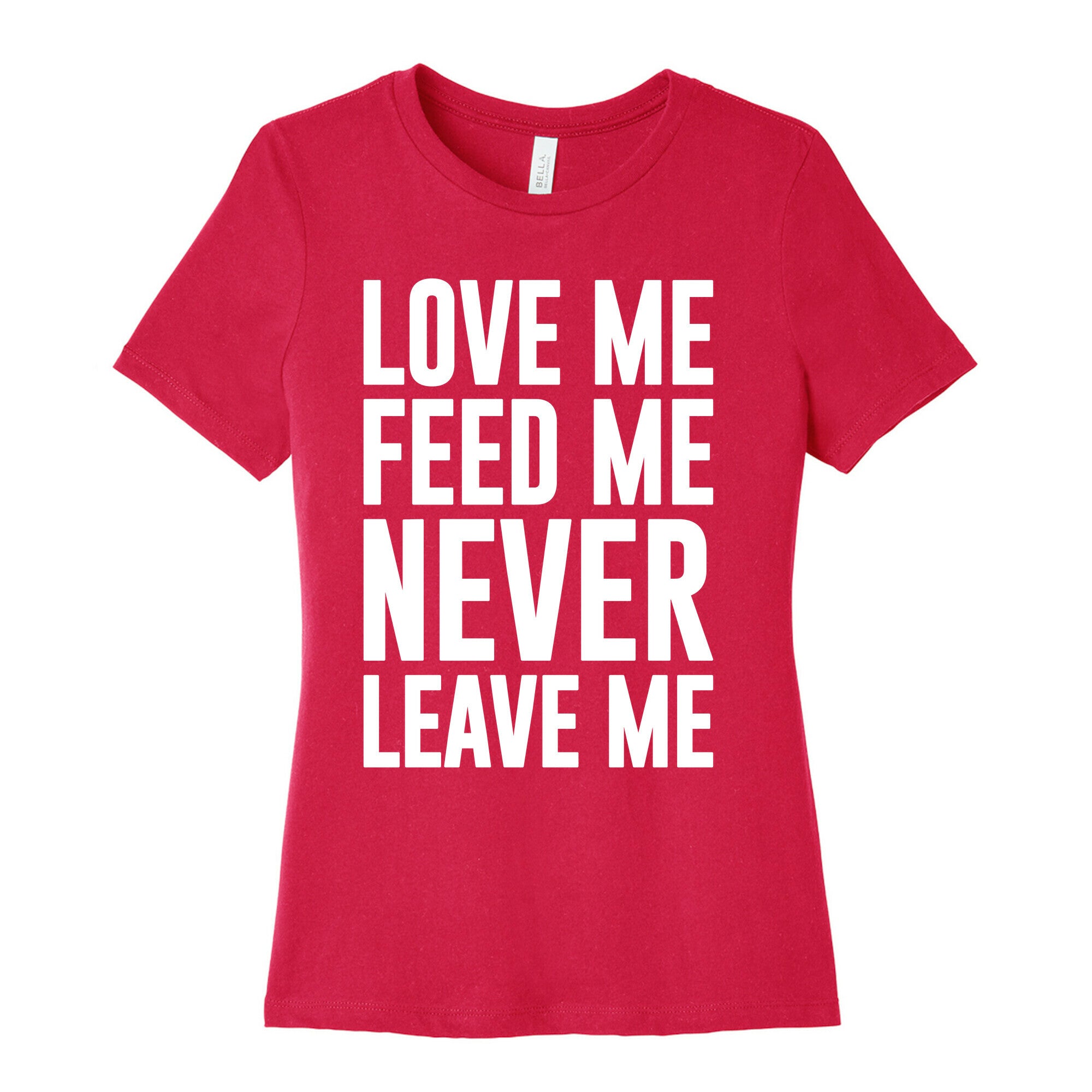 Love Me Feed Me Never Leave Me Women's Cotton Tee