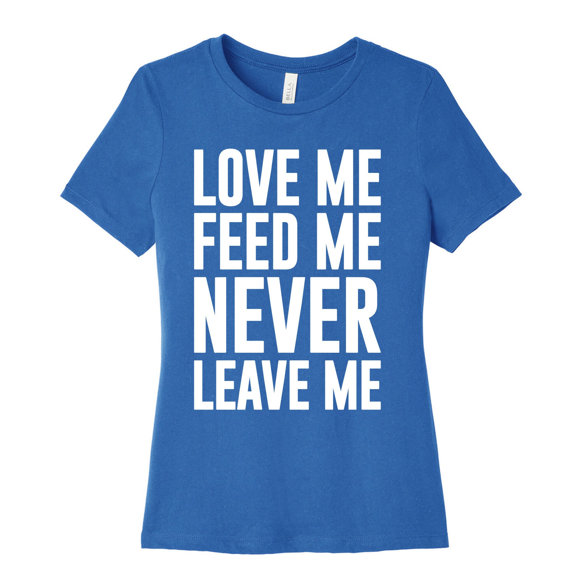 Love Me Feed Me Never Leave Me Women's Cotton Tee