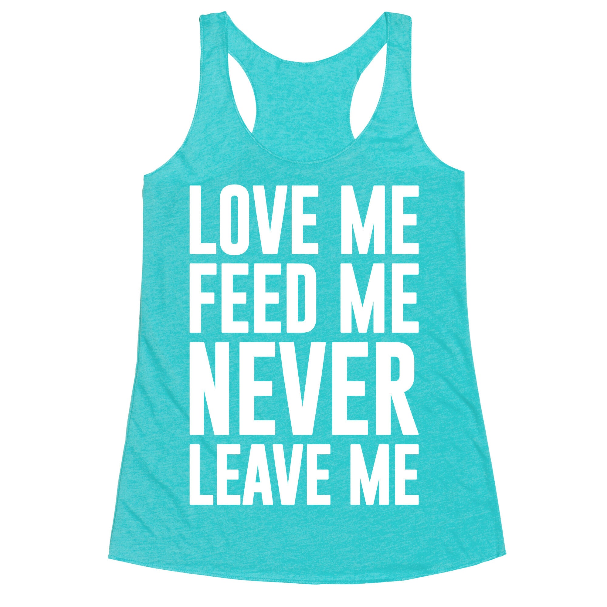 Love Me Feed Me Never Leave Me Racerback Tank