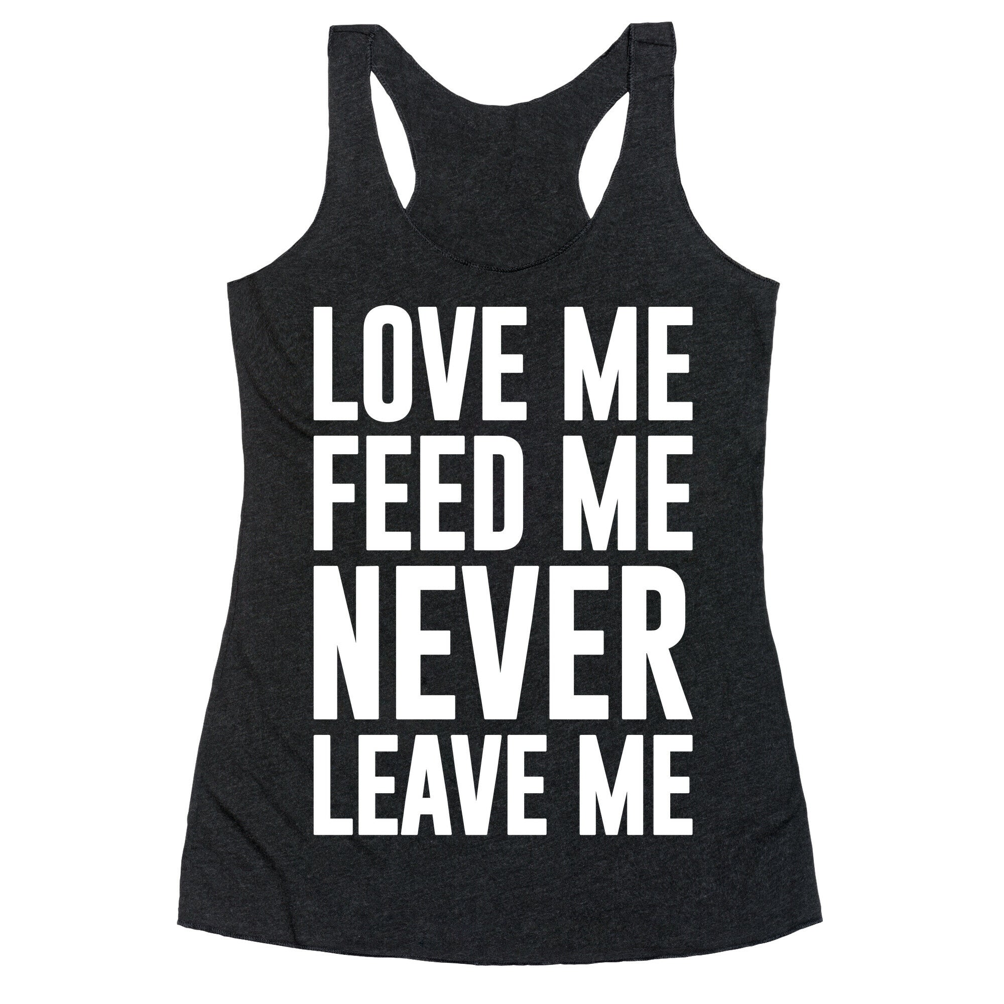 Love Me Feed Me Never Leave Me Racerback Tank