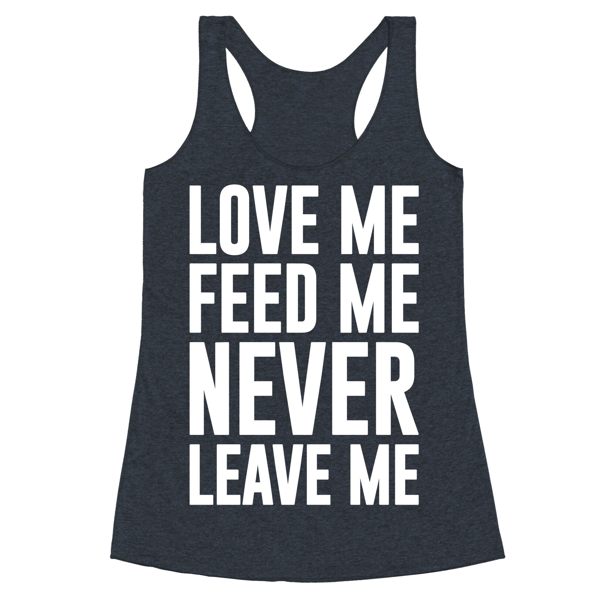Love Me Feed Me Never Leave Me Racerback Tank