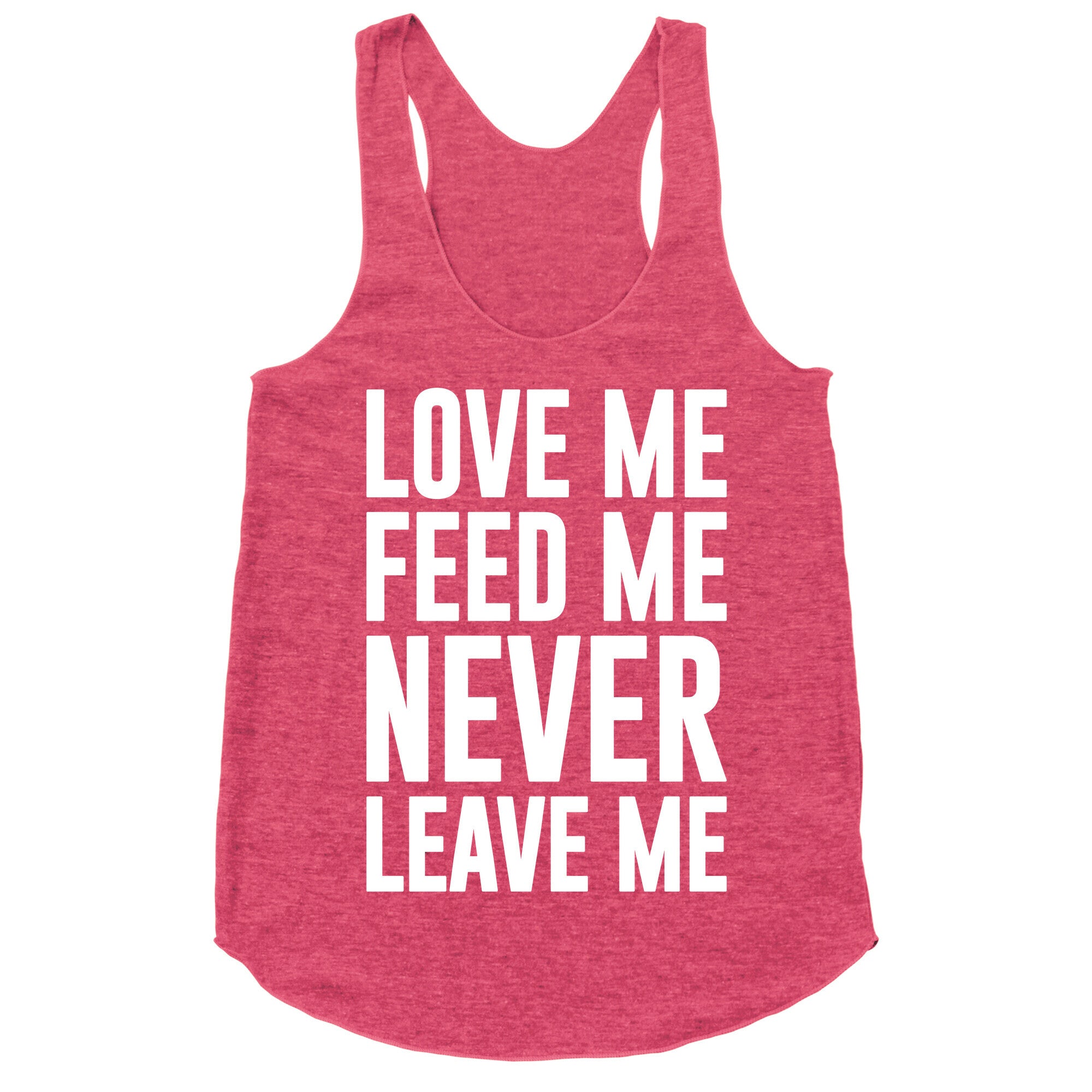 Love Me Feed Me Never Leave Me Racerback Tank