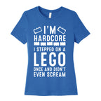 I'm Hardcore. I Stepped On a Lego Once and Didn't Even Scream Women's Cotton Tee