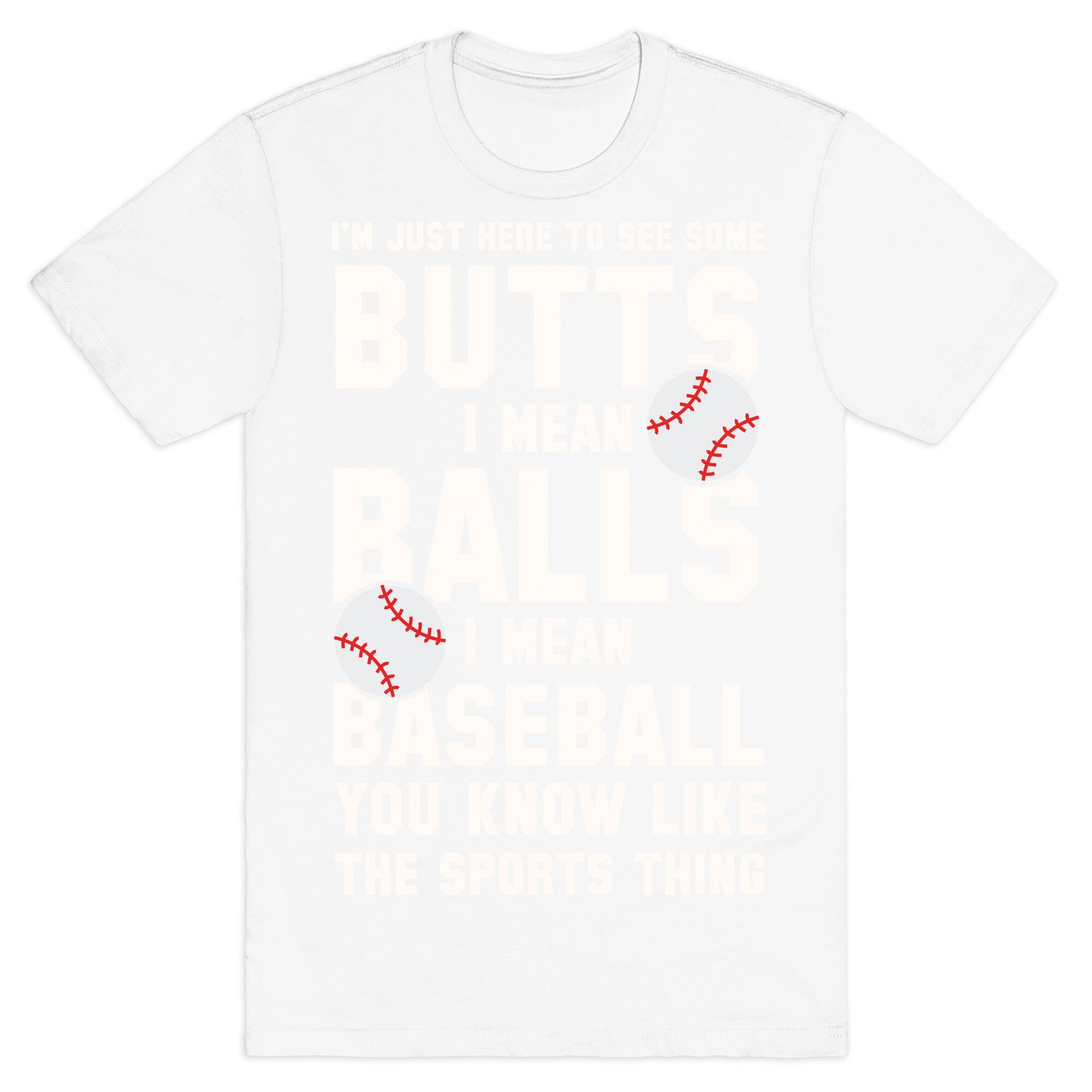 I'm Just Here To See Some Butts, I Mean Balls, I Mean Baseball T-Shirt