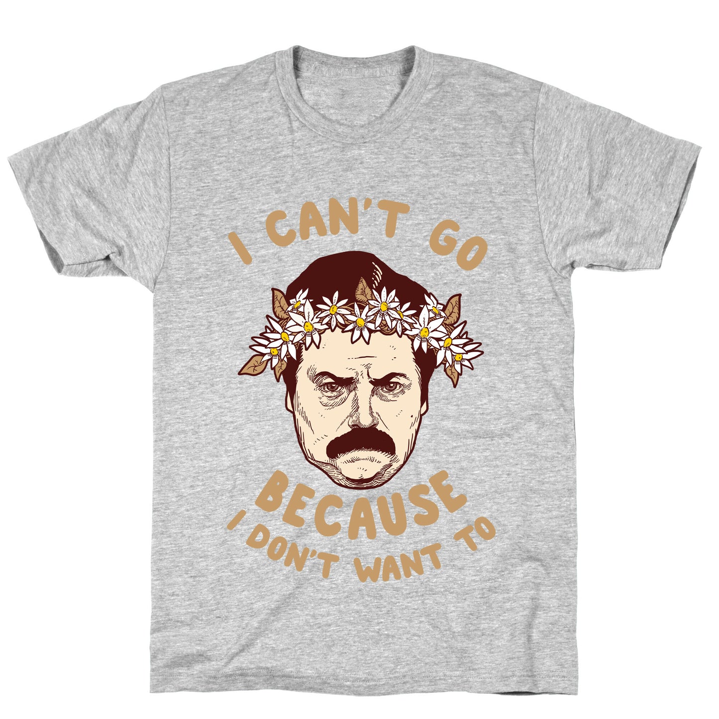 I Can't Go Because I Don't Want To T-Shirt