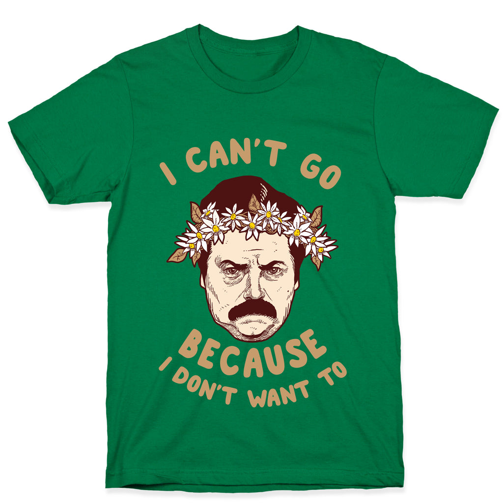I Can't Go Because I Don't Want To T-Shirt