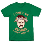 I Can't Go Because I Don't Want To T-Shirt