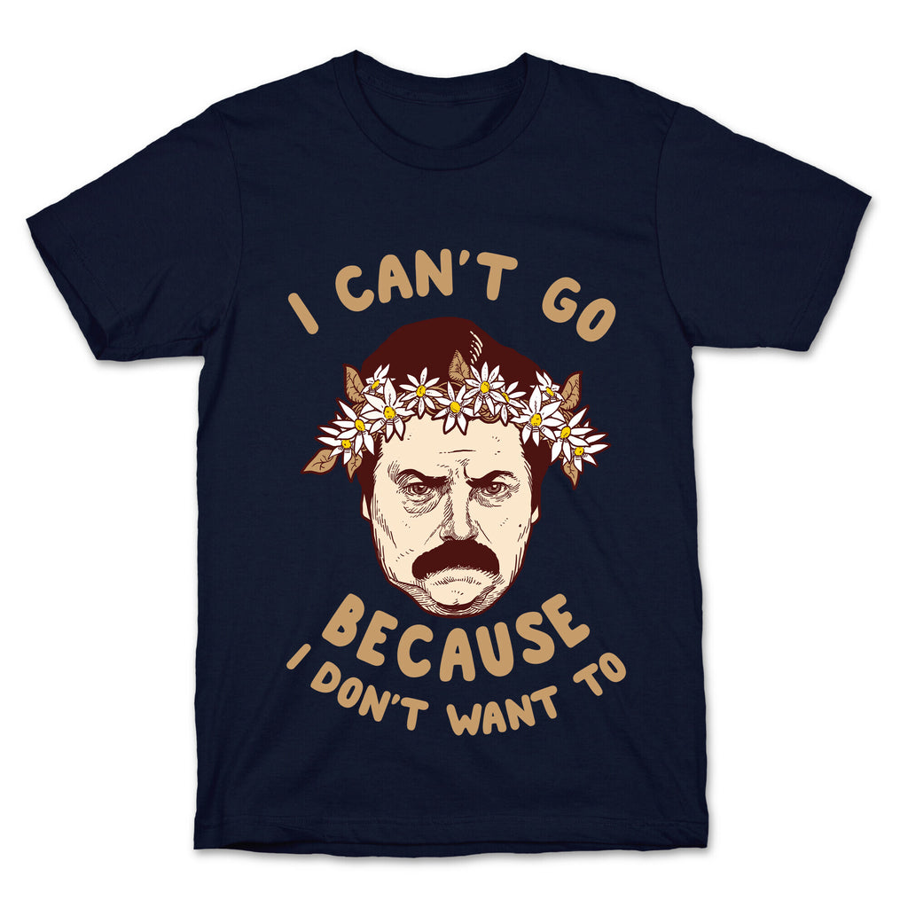 I Can't Go Because I Don't Want To T-Shirt