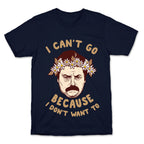 I Can't Go Because I Don't Want To T-Shirt