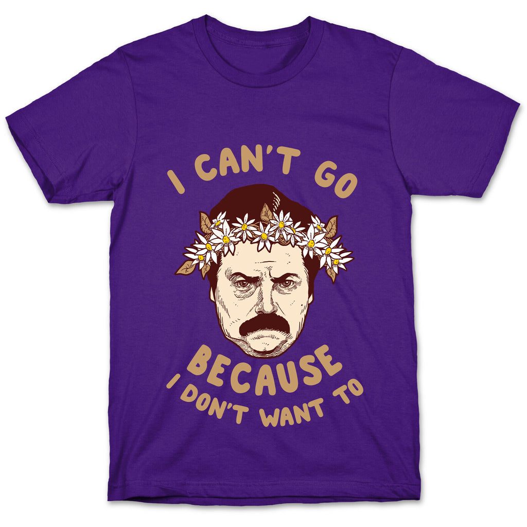 I Can't Go Because I Don't Want To T-Shirt