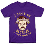 I Can't Go Because I Don't Want To T-Shirt