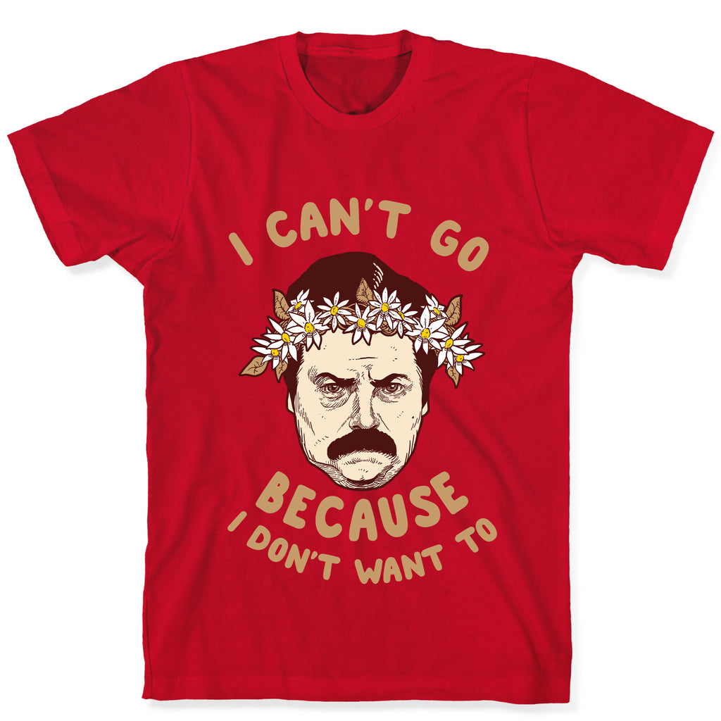 I Can't Go Because I Don't Want To T-Shirt