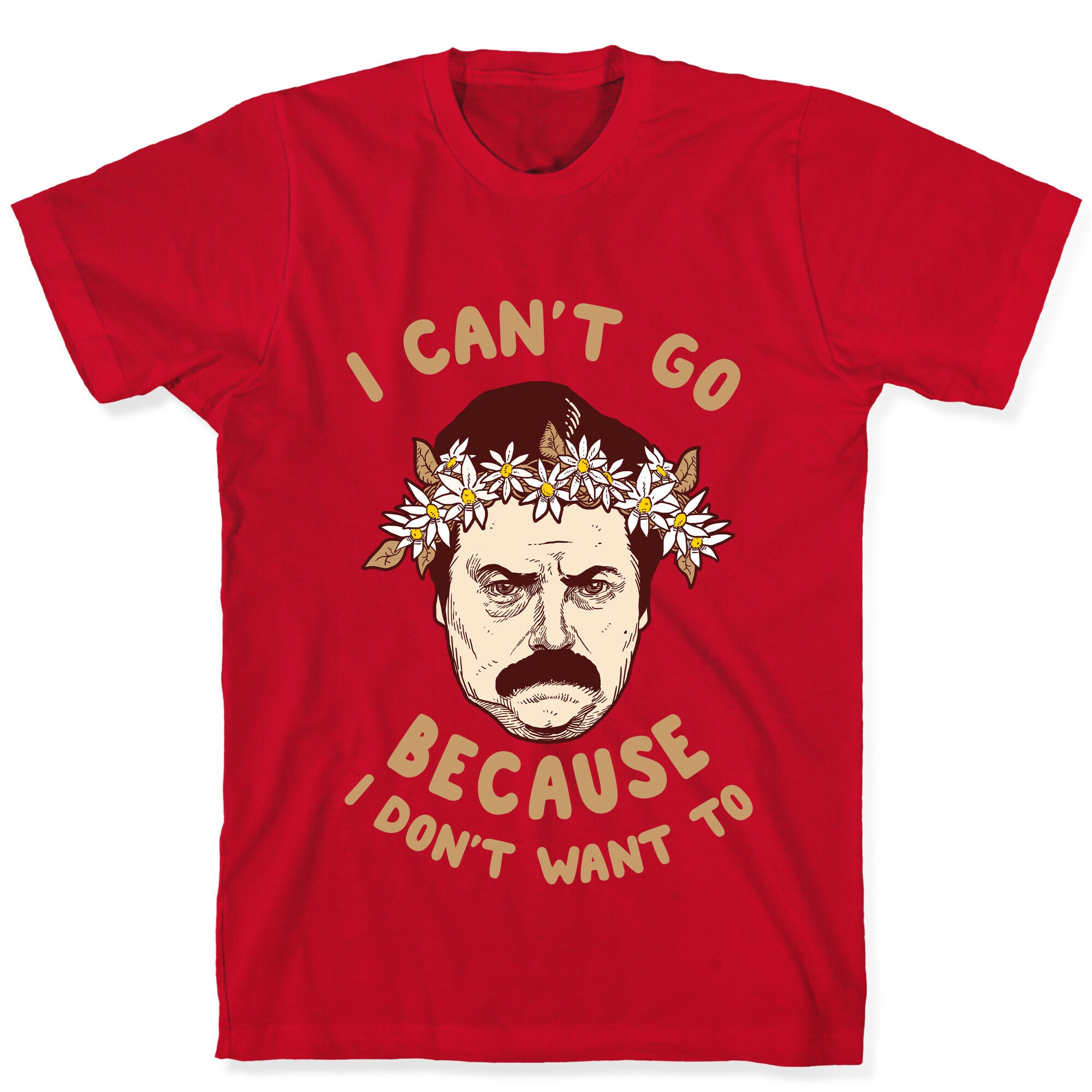 I Can't Go Because I Don't Want To T-Shirt
