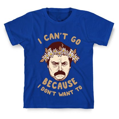 I Can't Go Because I Don't Want To T-Shirt