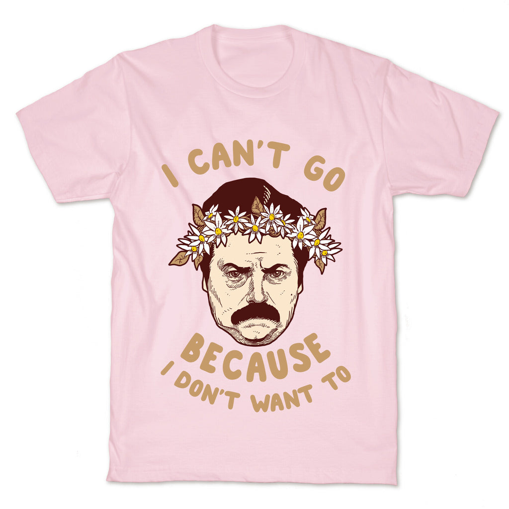 I Can't Go Because I Don't Want To T-Shirt