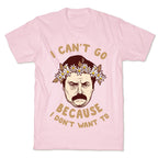I Can't Go Because I Don't Want To T-Shirt