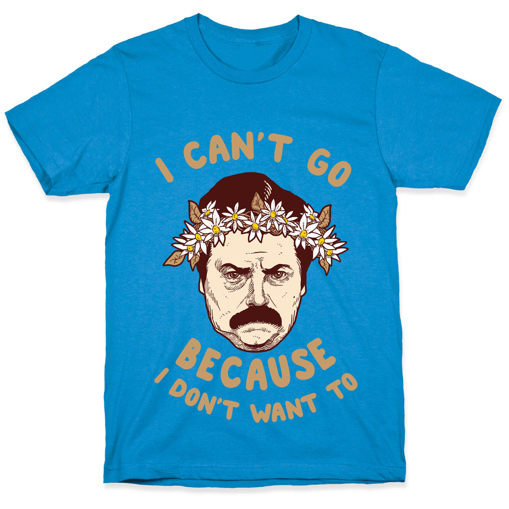 I Can't Go Because I Don't Want To T-Shirt