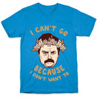 I Can't Go Because I Don't Want To T-Shirt