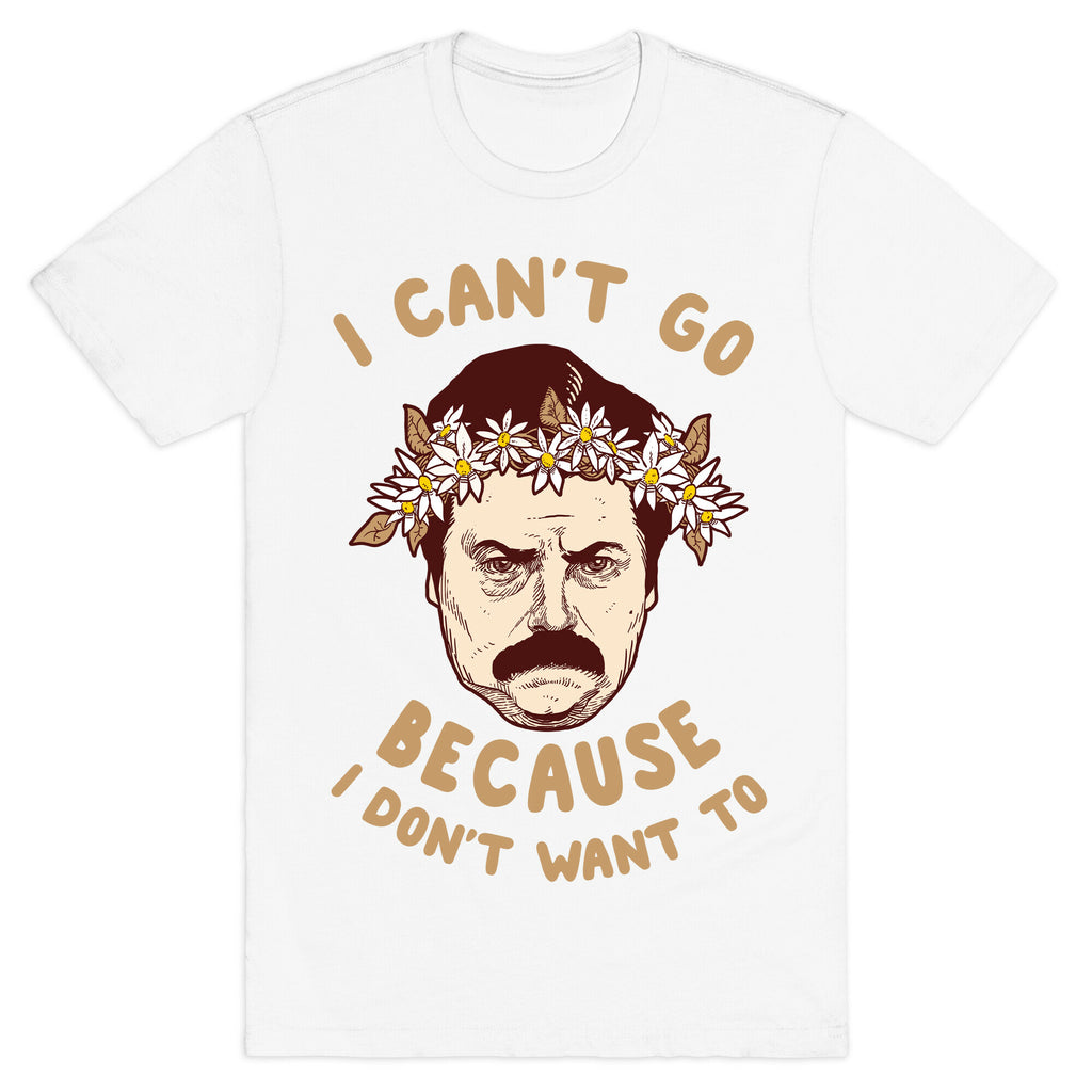 I Can't Go Because I Don't Want To T-Shirt