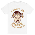 I Can't Go Because I Don't Want To T-Shirt