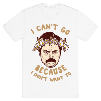 I Can't Go Because I Don't Want To T-Shirt