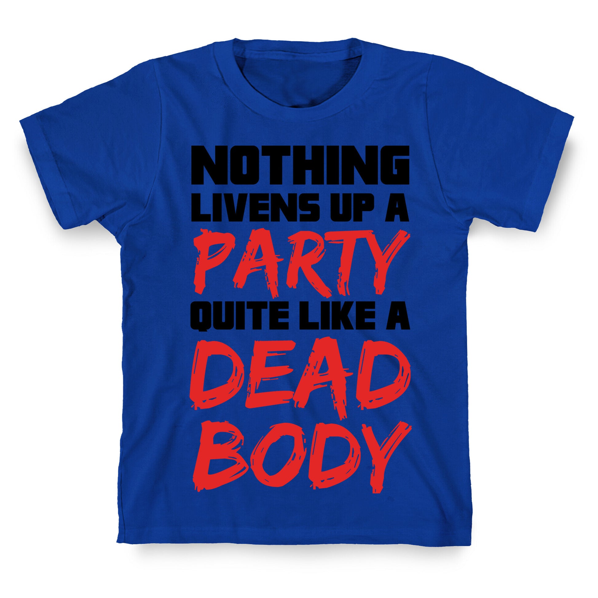 Nothing Livens Up A Party Quite Like A Dead Body T-Shirt