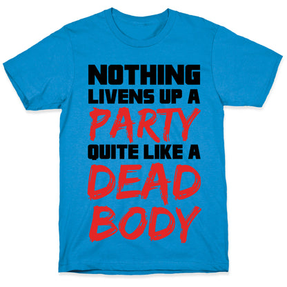 Nothing Livens Up A Party Quite Like A Dead Body T-Shirt