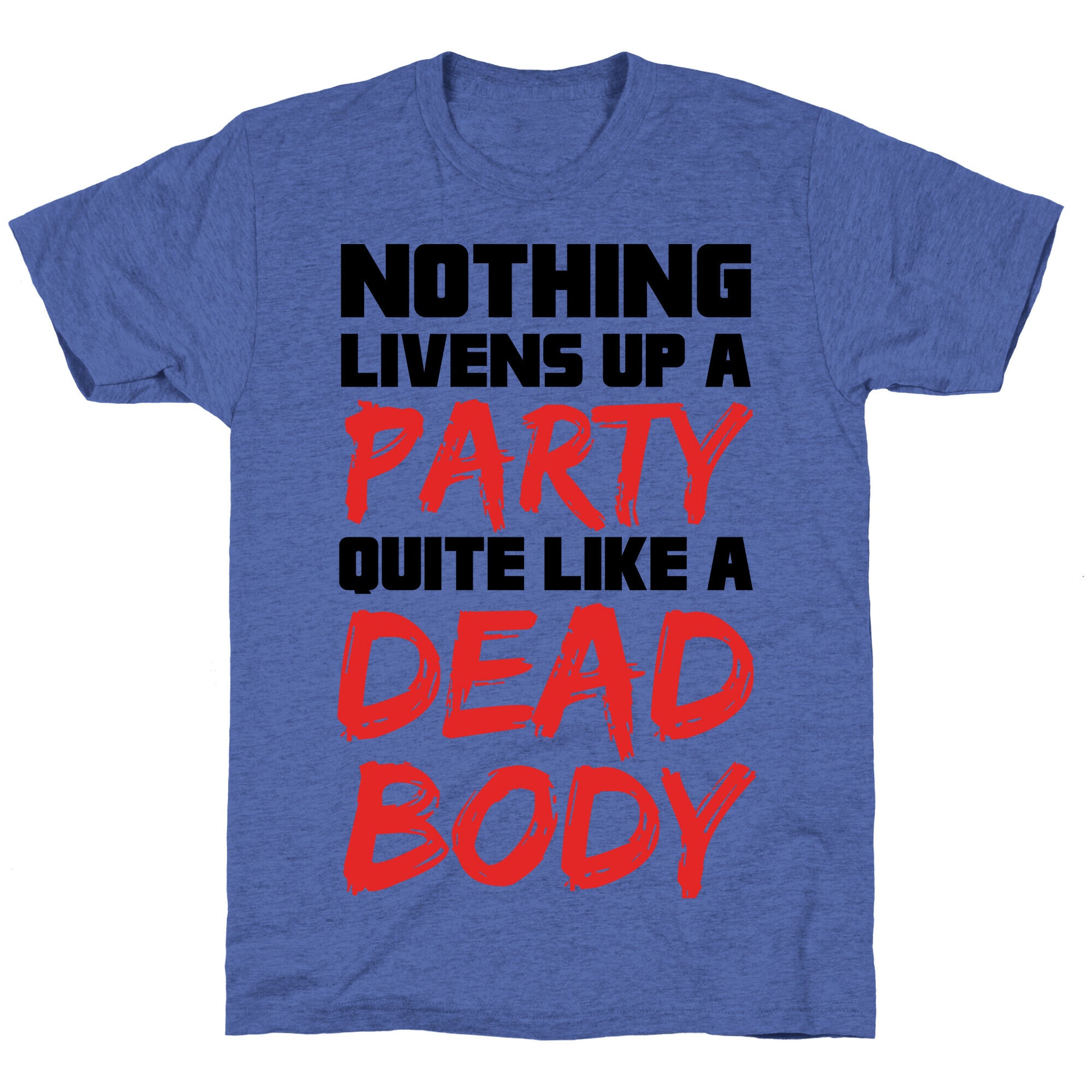 Nothing Livens Up A Party Quite Like A Dead Body Unisex Triblend Tee