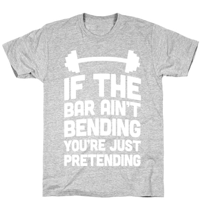 If The Bar Ain't Bending You're Just Pretending T-Shirt