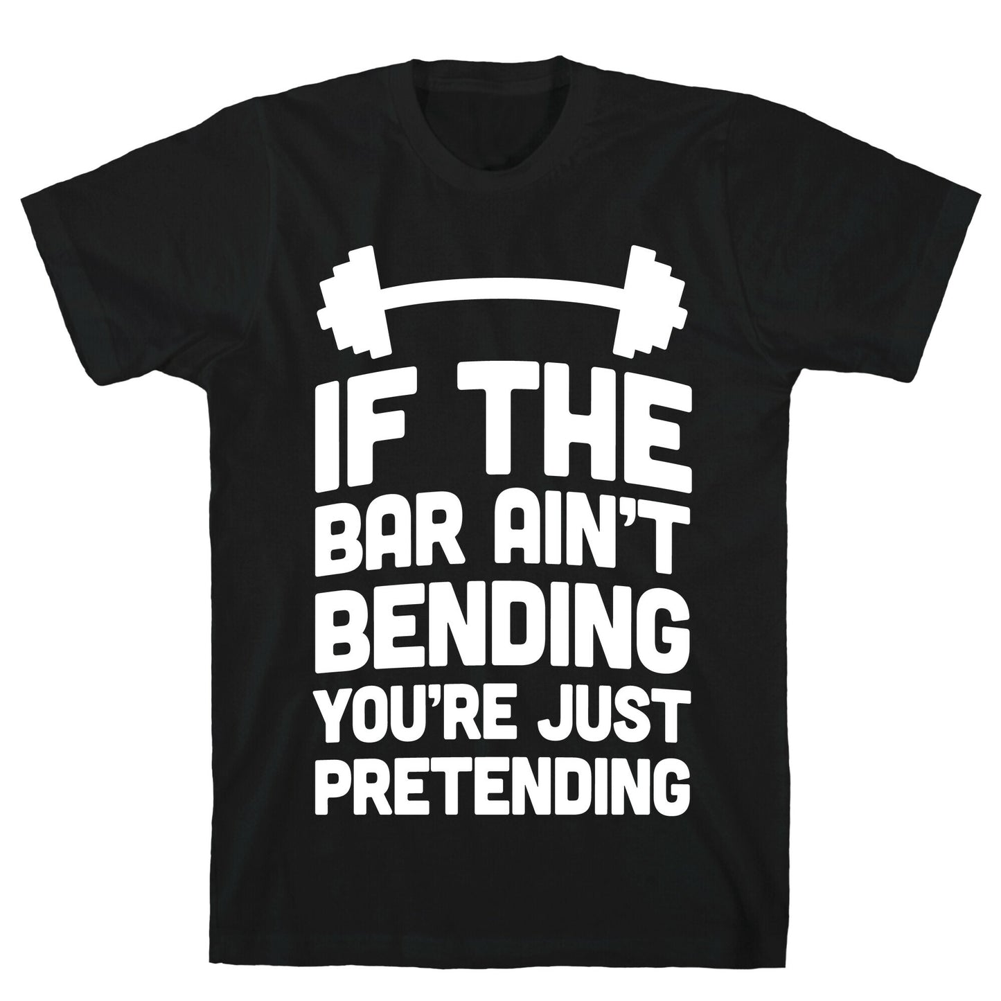 If The Bar Ain't Bending You're Just Pretending T-Shirt