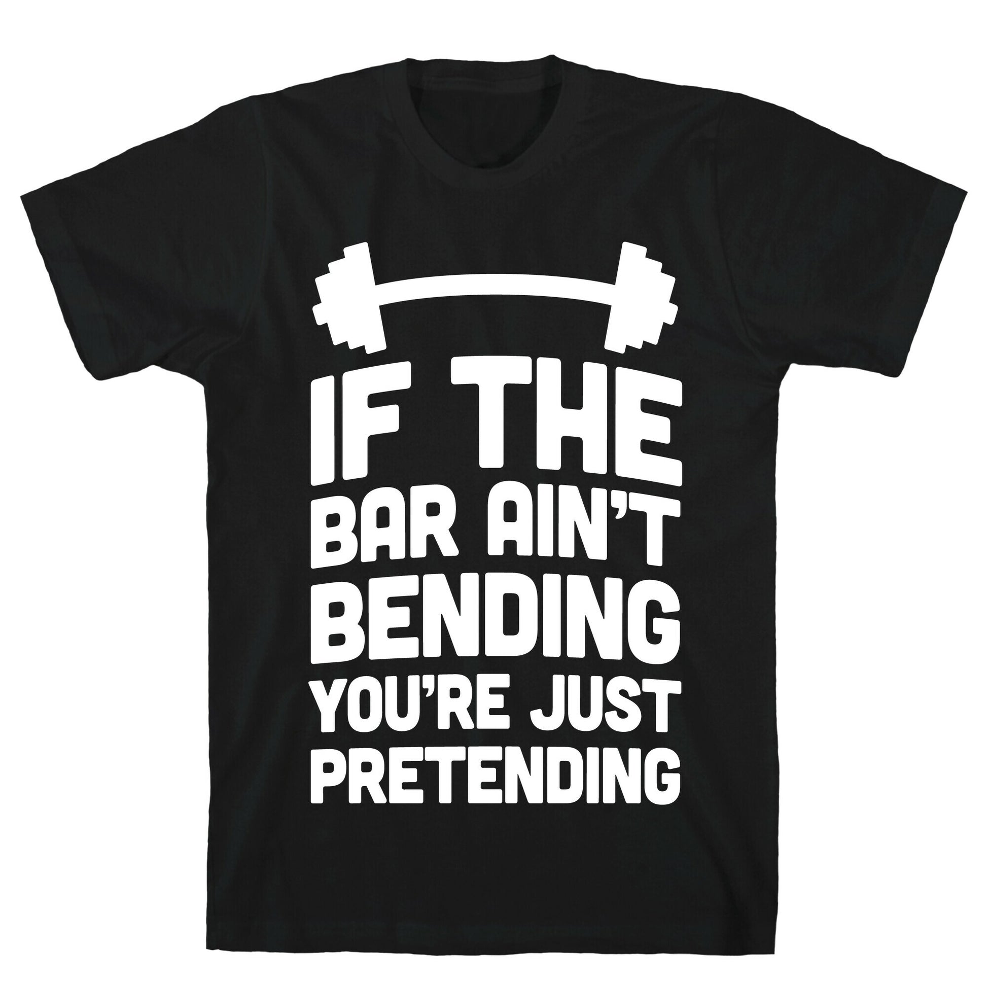 If The Bar Ain't Bending You're Just Pretending T-Shirt