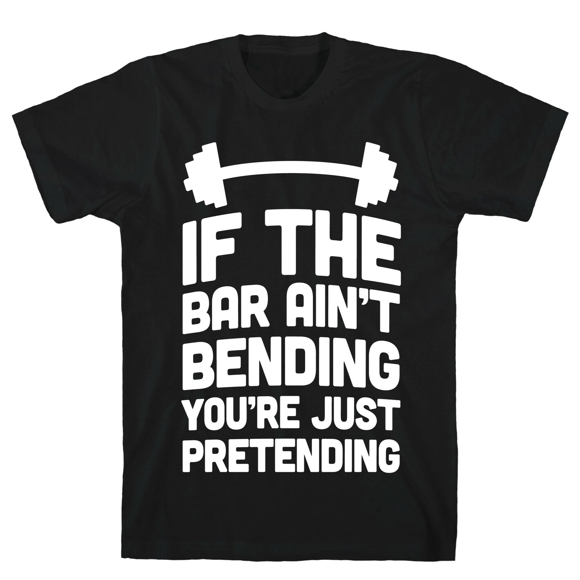 If The Bar Ain't Bending You're Just Pretending T-Shirt