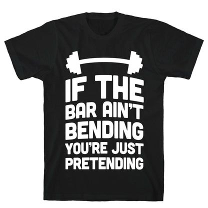 If The Bar Ain't Bending You're Just Pretending T-Shirt