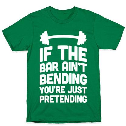 If The Bar Ain't Bending You're Just Pretending T-Shirt
