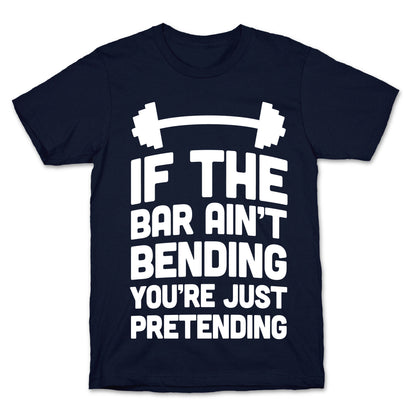 If The Bar Ain't Bending You're Just Pretending T-Shirt