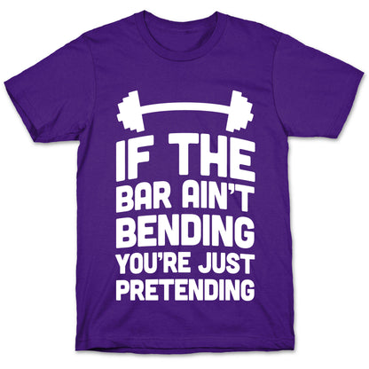 If The Bar Ain't Bending You're Just Pretending T-Shirt
