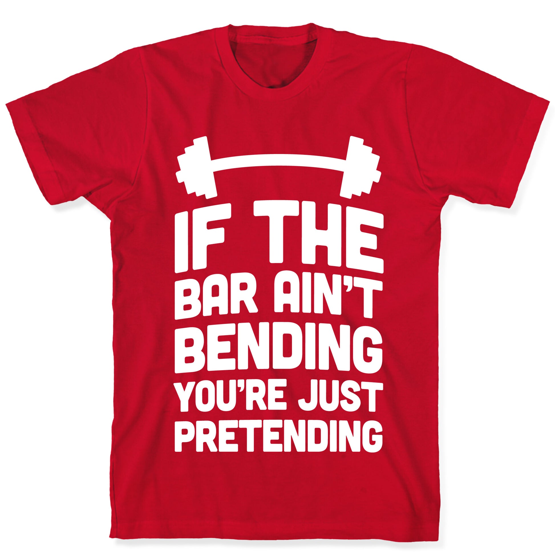 If The Bar Ain't Bending You're Just Pretending T-Shirt