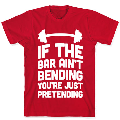 If The Bar Ain't Bending You're Just Pretending T-Shirt