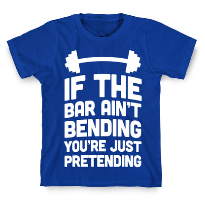 If The Bar Ain't Bending You're Just Pretending T-Shirt