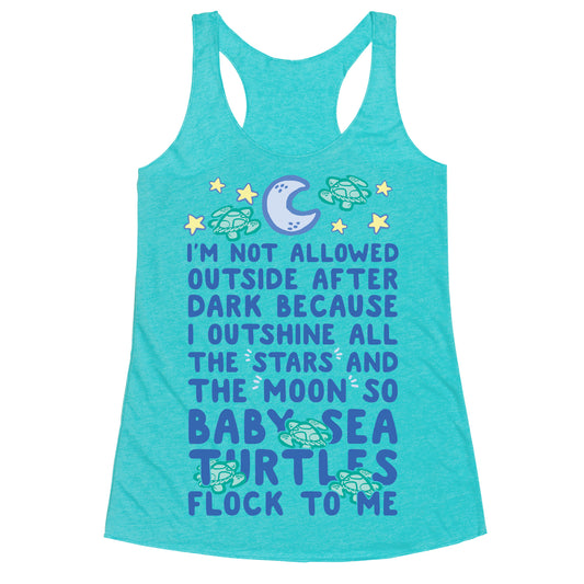 I'm Not Allowed Outside After Dark Because I Outshine All The Stars And The Moon So Baby Sea Turtles Flock To Me Racerback Tank