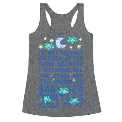 I'm Not Allowed Outside After Dark Because I Outshine All The Stars And The Moon So Baby Sea Turtles Flock To Me Racerback Tank