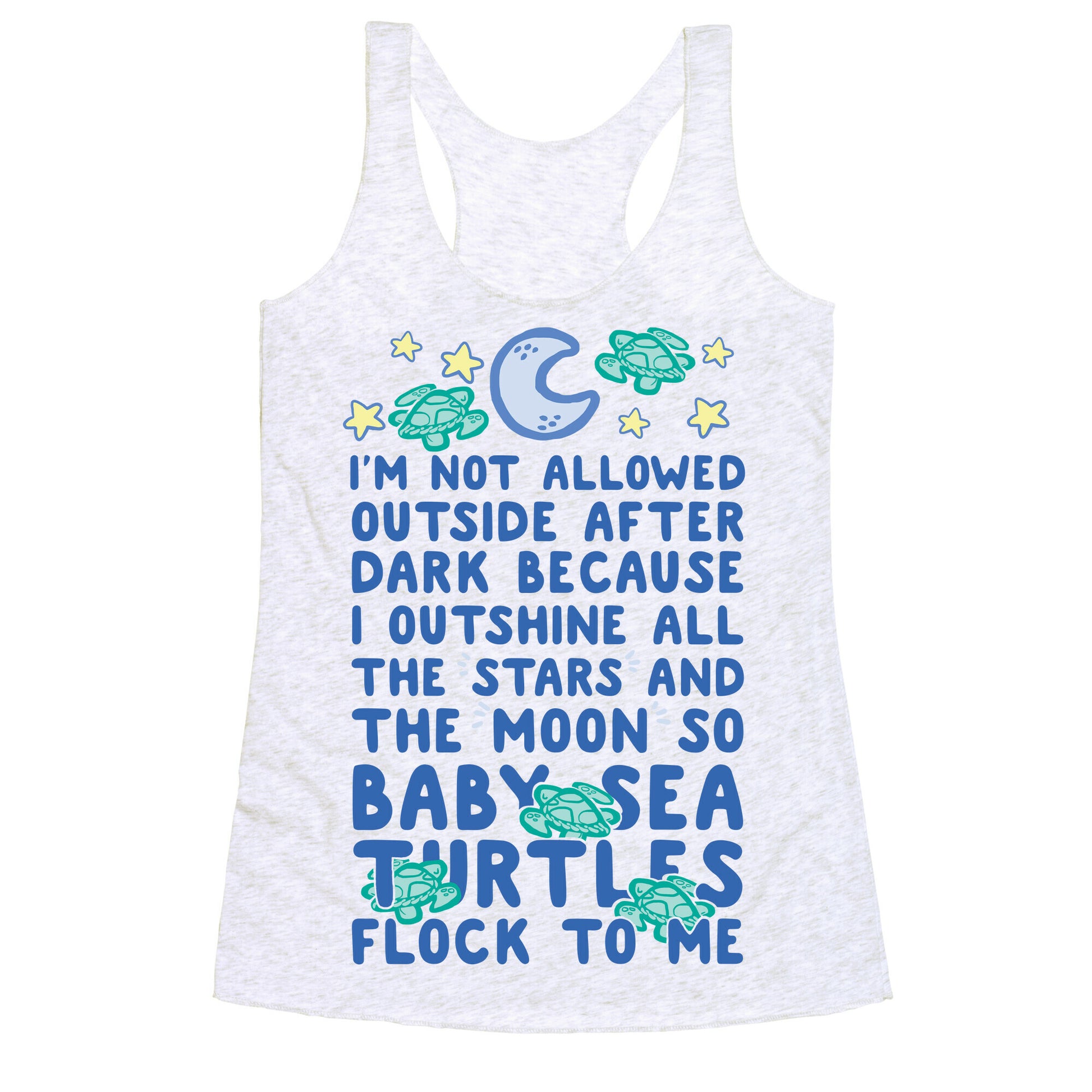 I'm Not Allowed Outside After Dark Because I Outshine All The Stars And The Moon So Baby Sea Turtles Flock To Me Racerback Tank