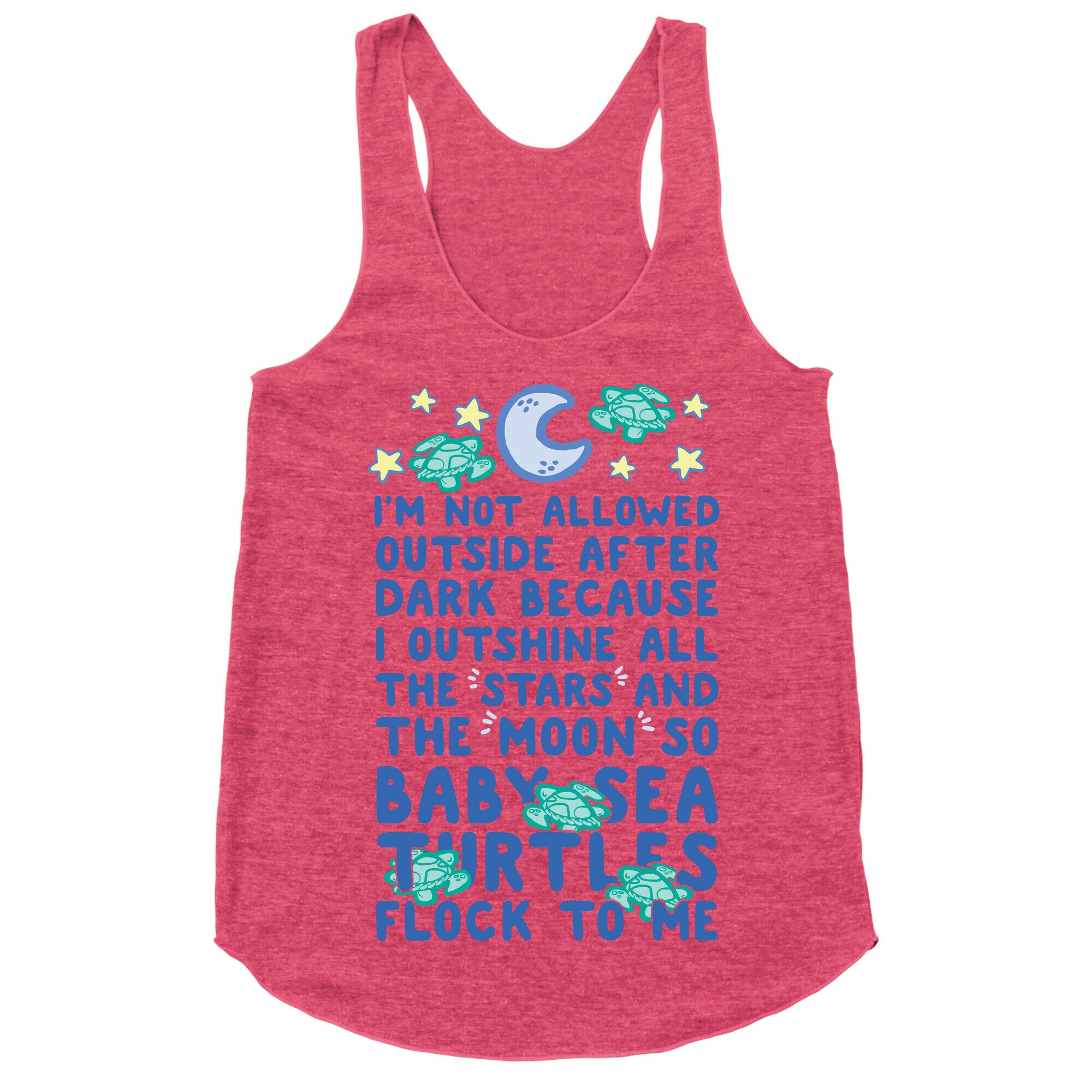 I'm Not Allowed Outside After Dark Because I Outshine All The Stars And The Moon So Baby Sea Turtles Flock To Me Racerback Tank