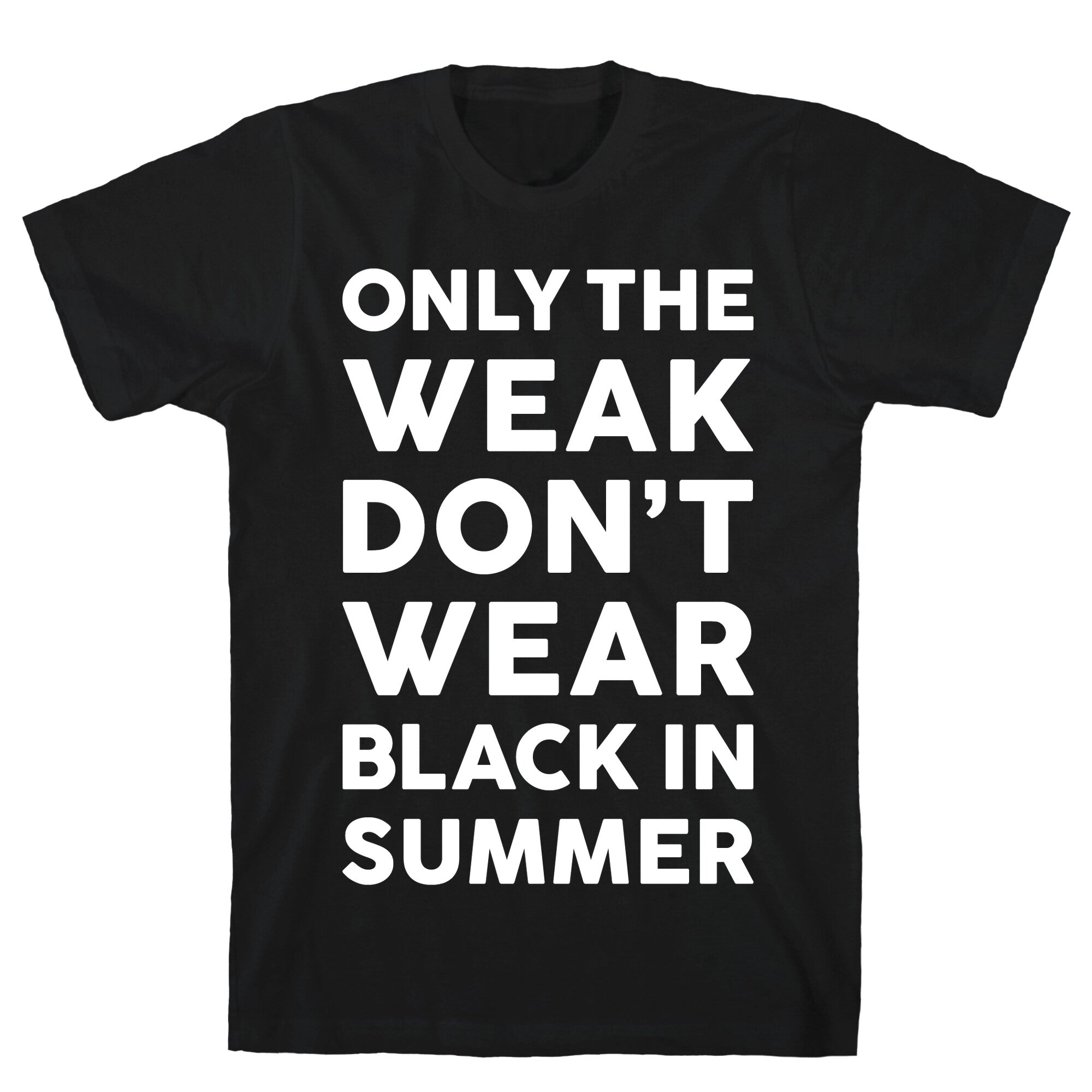 Only The Weak Don't Wear Black In Summer T-Shirt