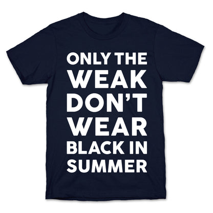 Only The Weak Don't Wear Black In Summer T-Shirt