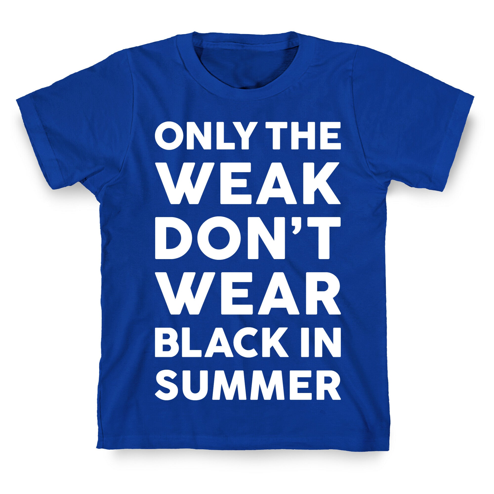 Only The Weak Don't Wear Black In Summer T-Shirt