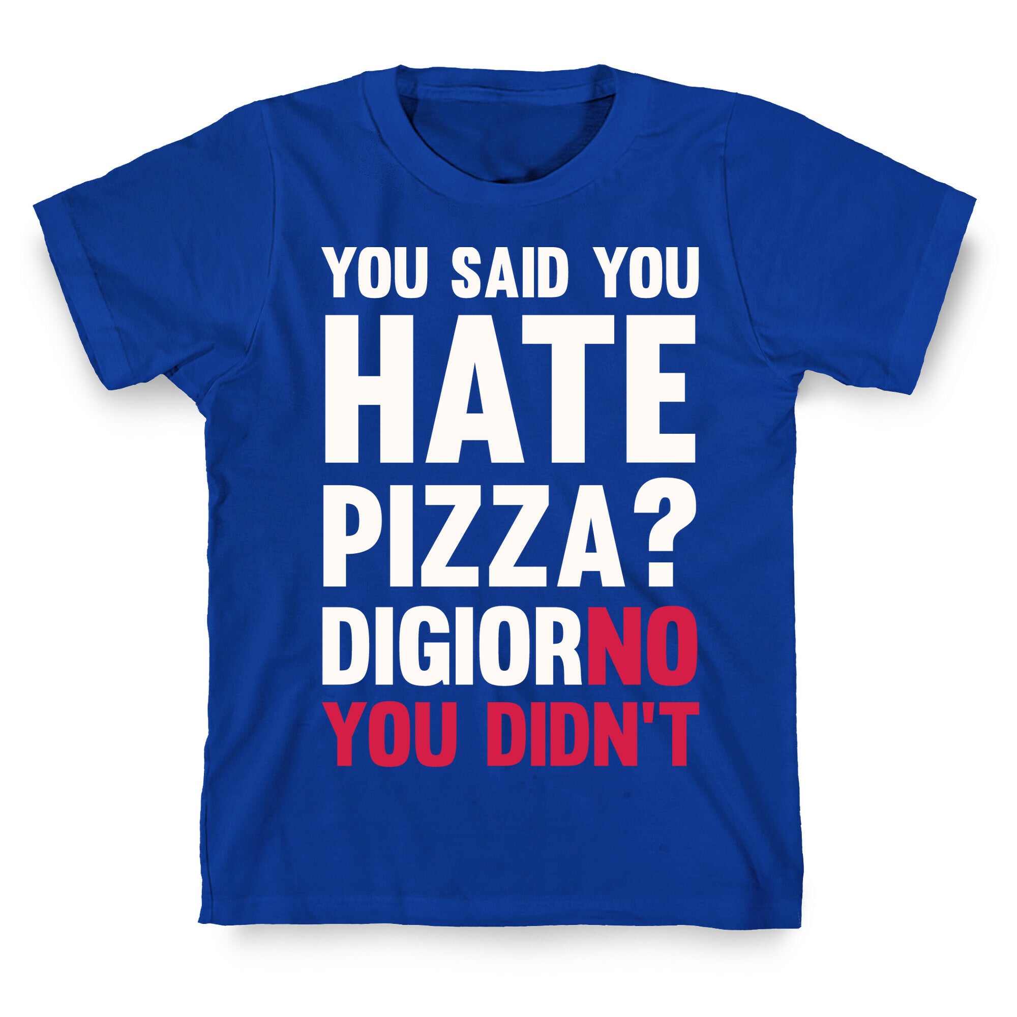 You Said You Hate Pizza? DiGiorNO You Didn't T-Shirt