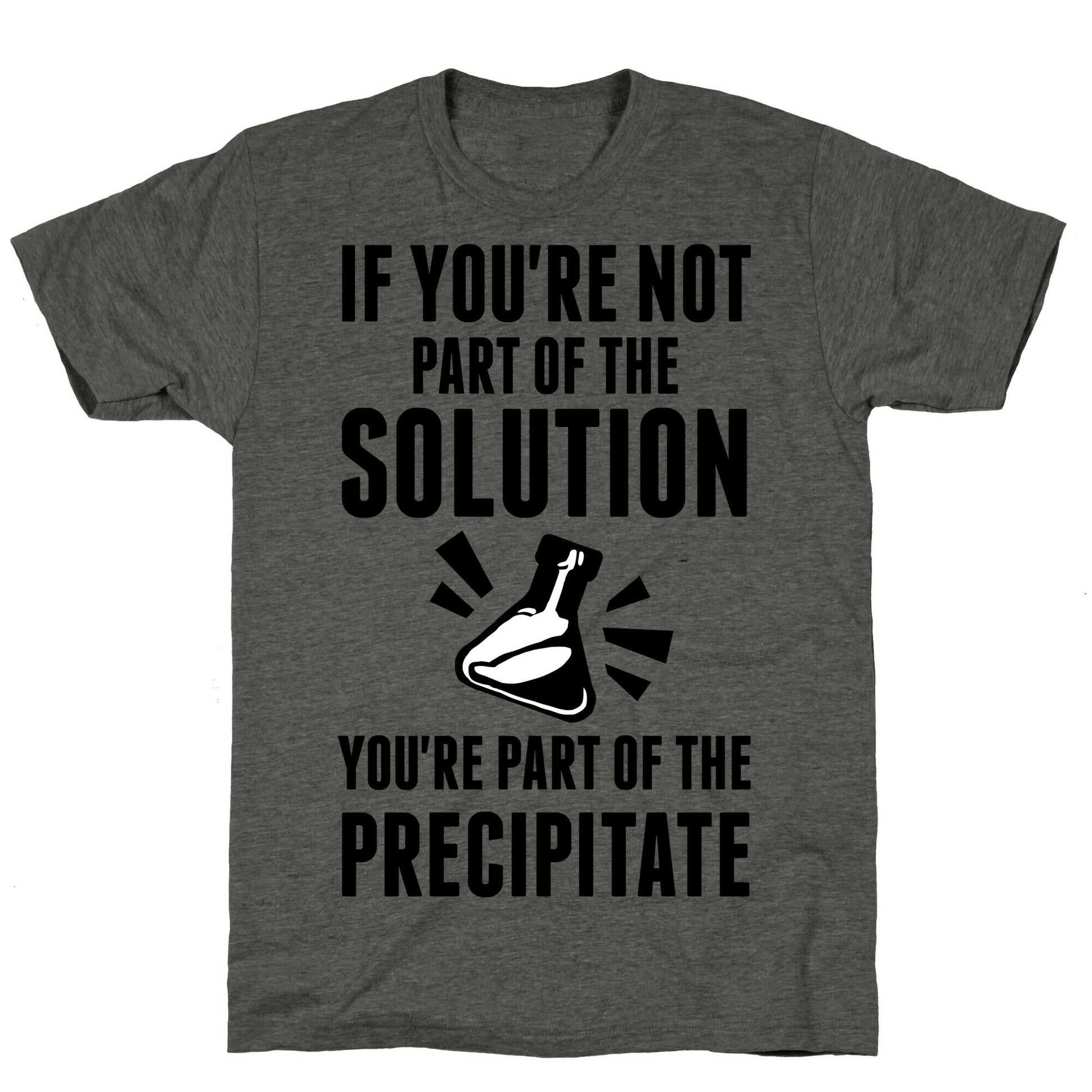 If You're Not Part Of The Solution You're Part Of The Precipitate Unisex Triblend Tee