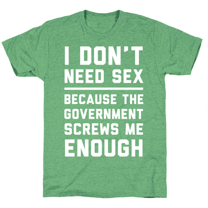 I Don't Need Sex. Because The Government Screws Me Enough Unisex Triblend Tee