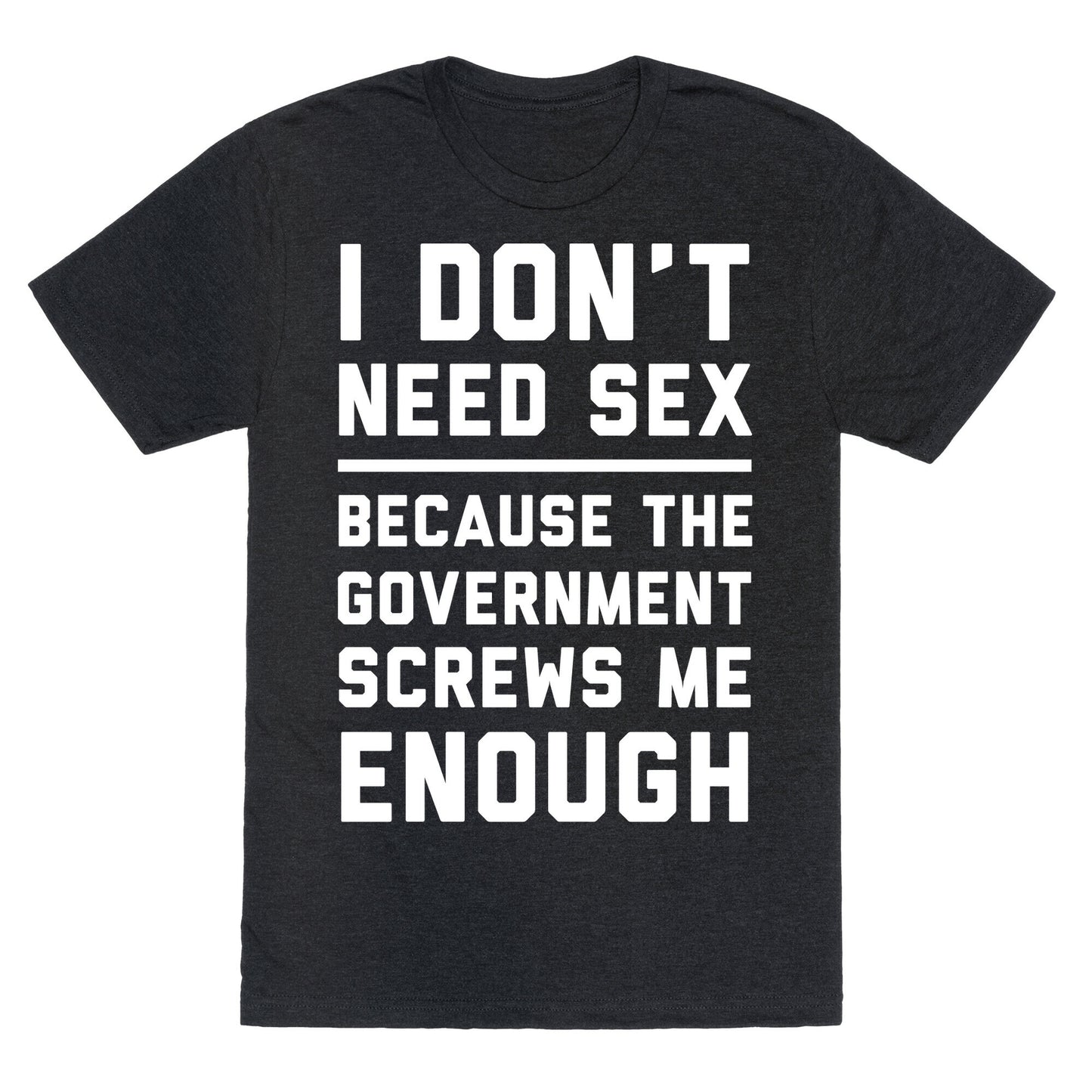 I Don't Need Sex. Because The Government Screws Me Enough Unisex Triblend Tee